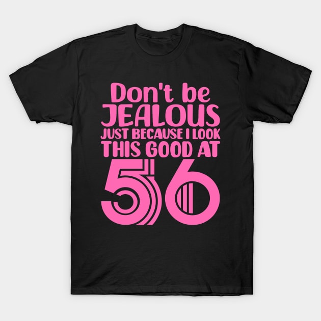 Don't Be Jealous Just Because I look This Good At 56 T-Shirt by colorsplash